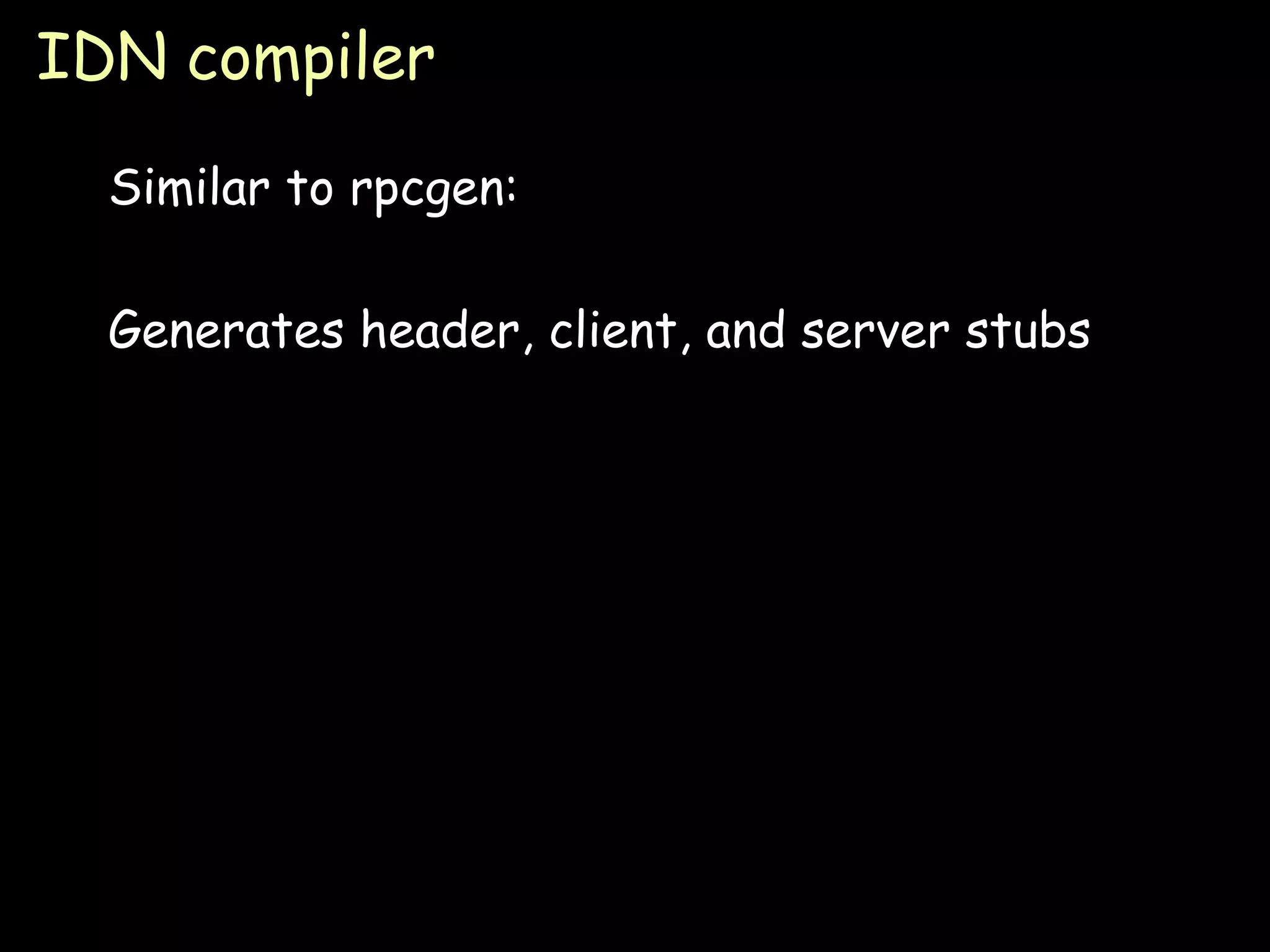 IDN compiler Similar to rpcgen: Generates header, client, and server stubs 
