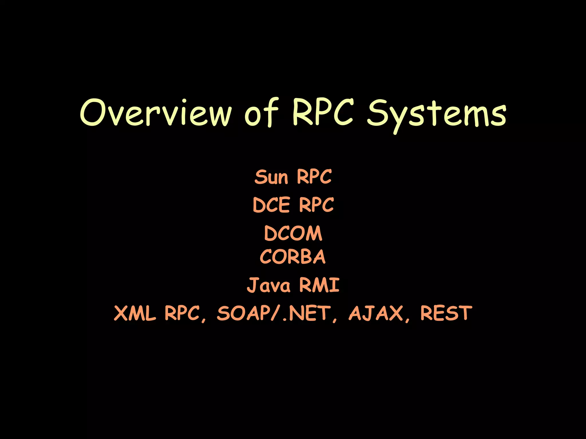 Overview of RPC Systems Sun RPC DCE RPC DCOM CORBA Java RMI XML RPC, SOAP/.NET, AJAX, REST 