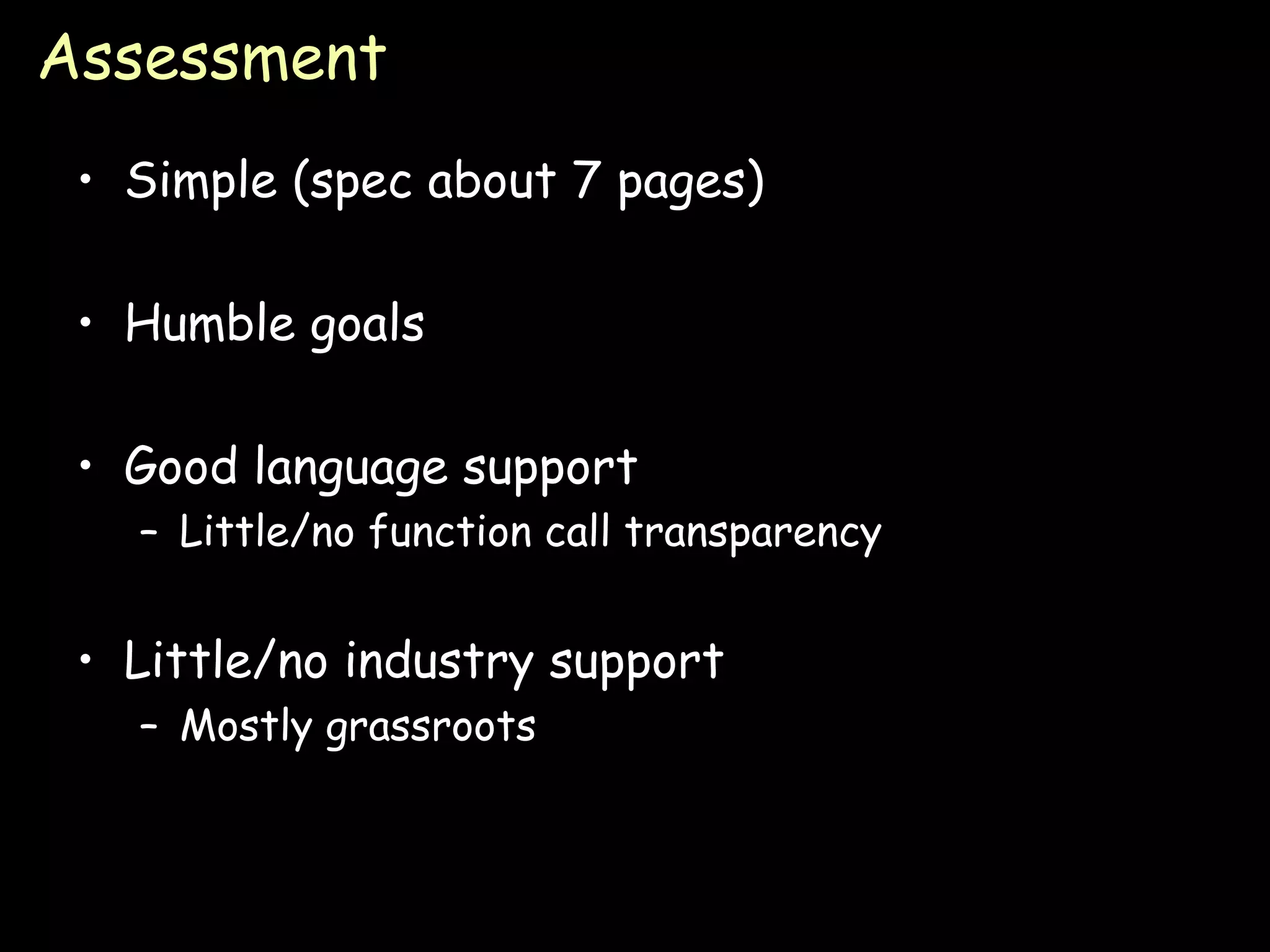 Assessment Simple (spec about 7 pages) Humble goals Good language support Little/no function call transparency Little/no industry support Mostly grassroots 