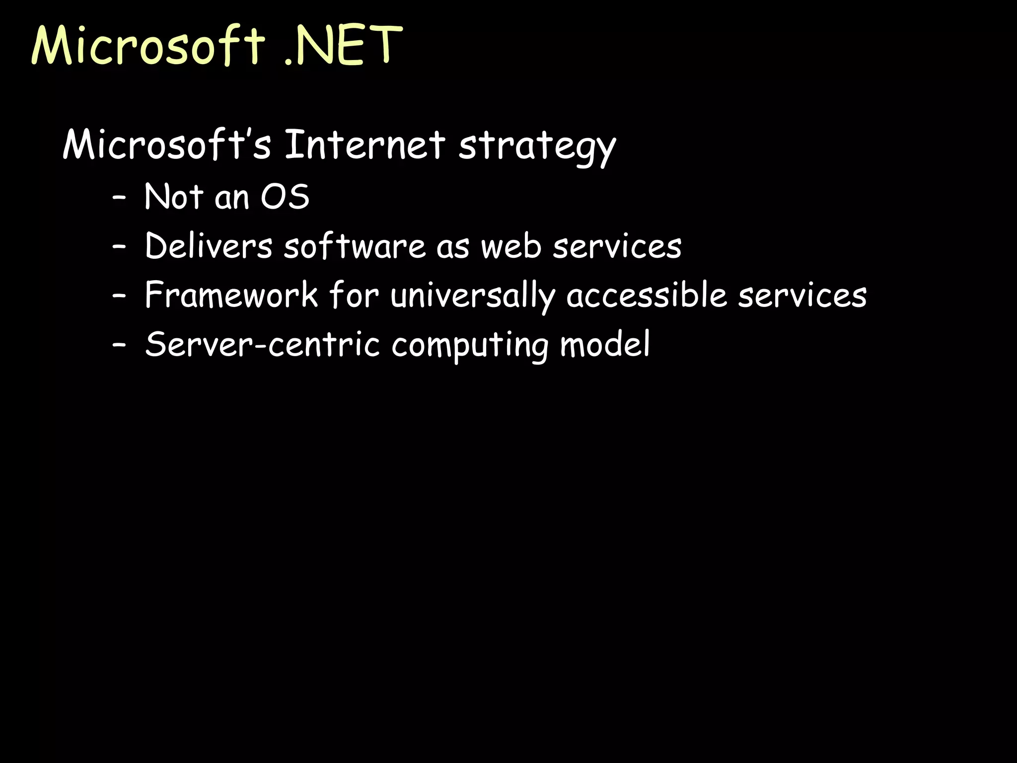 Microsoft .NET Microsoft’s Internet strategy Not an OS Delivers software as web services Framework for universally accessible services Server-centric computing model 
