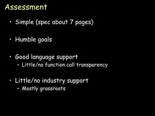 Assessment Simple (spec about 7 pages) Humble goals Good language support Little/no function call transparency Little/no industry support Mostly grassroots 
