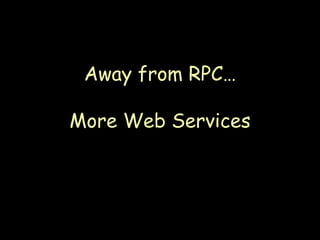 Away from RPC… More Web Services 