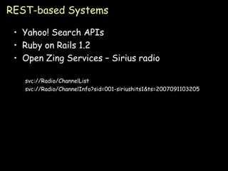 REST-based Systems Yahoo! Search APIs Ruby on Rails 1.2 Open Zing Services – Sirius radio svc://Radio/ChannelList svc://Radio/ChannelInfo?sid=001-siriushits1&ts=2007091103205 