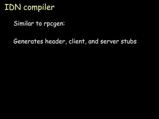 IDN compiler Similar to rpcgen: Generates header, client, and server stubs 