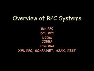 Overview of RPC Systems Sun RPC DCE RPC DCOM CORBA Java RMI XML RPC, SOAP/.NET, AJAX, REST 