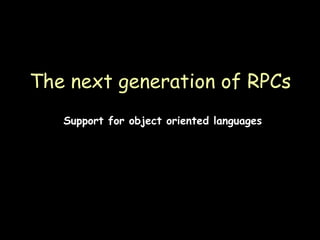 The next generation of RPCs Support for object oriented languages 