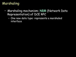 Marshaling Marshaling mechanism:  NDR  (Network Data Representation) of DCE RPC One new data type: represents a marshaled interface 