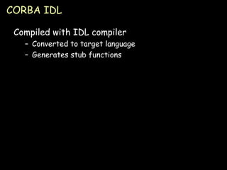 CORBA IDL Compiled with IDL compiler Converted to target language Generates stub functions 