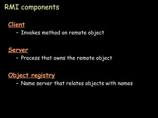 RMI components Client Invokes method on remote object Server Process that owns the remote object Object registry Name server that relates objects with names 