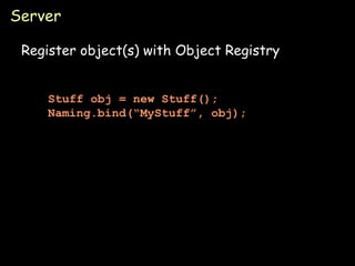Server Register object(s) with Object Registry Stuff obj = new Stuff(); Naming.bind(“MyStuff”, obj); 