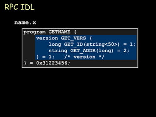 RPC IDL program GETNAME { version GET_VERS { long GET_ID(string<50>) = 1;   string GET_ADDR(long) = 2;   } = 1;  /* version */ } = 0x31223456; name.x 