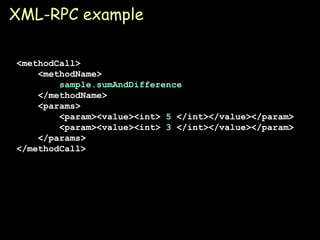 XML-RPC example <methodCall> <methodName> sample.sumAndDifference </methodName> <params> <param><value><int>  5  </int></value></param> <param><value><int>  3  </int></value></param> </params> </methodCall> 