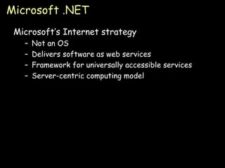 Microsoft .NET Microsoft’s Internet strategy Not an OS Delivers software as web services Framework for universally accessible services Server-centric computing model 