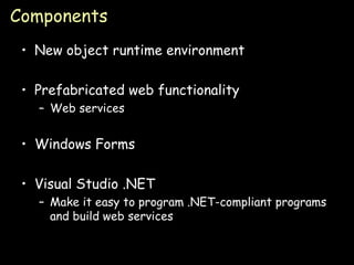 Components New object runtime environment Prefabricated web functionality Web services Windows Forms Visual Studio .NET Make it easy to program .NET-compliant programs and build web services 