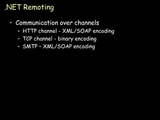 .NET Remoting Communication over channels HTTP channel - XML/SOAP encoding TCP channel - binary encoding SMTP – XML/SOAP encoding 