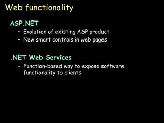 Web functionality ASP.NET Evolution of existing ASP product New smart controls in web pages .NET Web Services Function-based way to expose software functionality to clients 