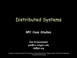 RPC Case Studies Paul Krzyzanowski [email_address] [email_address] Distributed Systems Except as otherwise noted, the content of this presentation is licensed under the Creative Commons Attribution 2.5 License. 