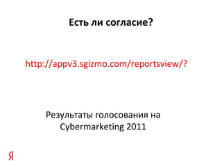 http://appv3.sgizmo.com/reportsview/?key=141431-864907-39c9886f1812c1602e00fccb5a6b02cd Результаты голосования на  Cybermarketing  2011 Есть ли согласие ? 