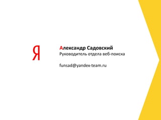 Руководитель отдела веб-поиска [email_address] А лександр Садовский 