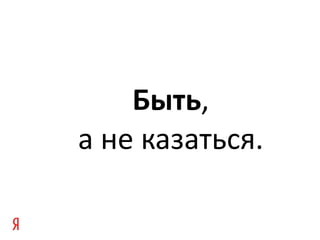 Быть , а не казаться. 