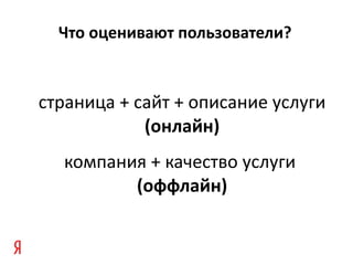 Что оценивают пользователи ? страница +   сайт  +  описание услуги (онлайн) компания + качество услуги   (оффлайн) 