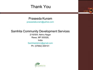 Thank You Praseeda Kunam [email_address] Samhita Community Development Services 2/16/504, Nehru Nagar Rewa, MP 500026, India [email_address] Ph: (07662) 406101 