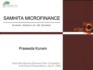 SAMHITA MICROFINANCE Praseeda Kunam Srijan  Microfinance Business Plan Competition  Final Round Presentations, July   3 rd , 2008 Economic  Initiatives  for  Life  Essentials 