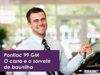 Pontiac 99 GM
O carro e o sorvete
de baunilha
 