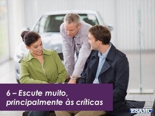 6 – Escute muito,
principalmente às críticas
 
