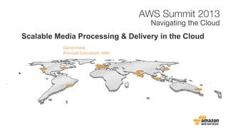 Scalable Media Processing & Delivery in the Cloud
Daniel Hand
Principal Consultant, AWS
 