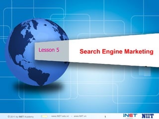 Lesson 5                     Search Engine Marketing




© 2011 by iNET Academy       www.iNET.edu.vn   - www.NIIT.vn   1
 