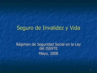 Seguro de Invalidez y Vida Régimen de Seguridad Social en la Ley del ISSSTE Mayo, 2008 