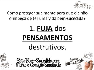 Como proteger sua mente para que ela não
o impeça de ter uma vida bem-sucedida?
1. FUJA dos
PENSAMENTOS
destrutivos.
 