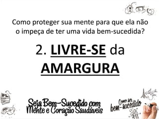 Como proteger sua mente para que ela não
o impeça de ter uma vida bem-sucedida?
2. LIVRE-SE da
AMARGURA
 