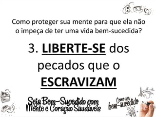 Como proteger sua mente para que ela não
o impeça de ter uma vida bem-sucedida?
3. LIBERTE-SE dos
pecados que o
ESCRAVIZAM
 