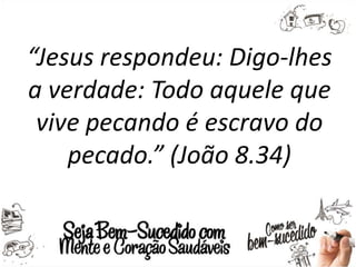 “Jesus respondeu: Digo-lhes
a verdade: Todo aquele que
vive pecando é escravo do
pecado.” (João 8.34)
 