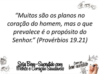 “Muitos são os planos no
coração do homem, mas o que
prevalece é o propósito do
Senhor.” (Provérbios 19.21)
 