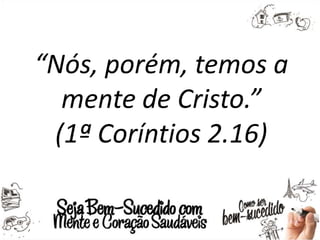 “Nós, porém, temos a
mente de Cristo.”
(1ª Coríntios 2.16)
 