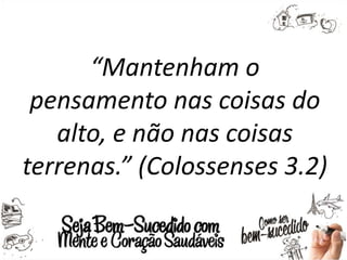 “Mantenham o
pensamento nas coisas do
alto, e não nas coisas
terrenas.” (Colossenses 3.2)
 