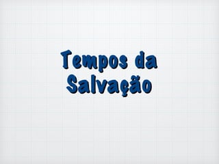Tempos daTempos da
SalvaçãoSalvação
 