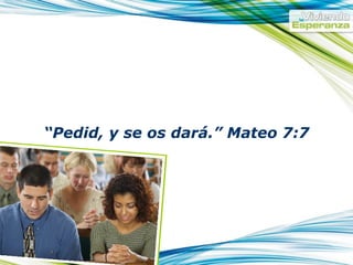 “ Pedid, y se os dará.” Mateo 7:7