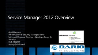 Service Manager 2012 Overview Amit Gatenyo Infrastructure & Security Manager, Dario Microsoft Regional Director – Windows Server & Security 054-2492499 Amit.g@dario.co.il 