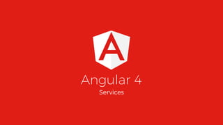 Angular 4
Services
 