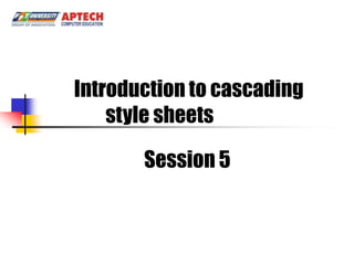 INTRODUCTION TO CASCADING
  Introduction to cascading
      style sheetsSHEETS

        Session 5
 