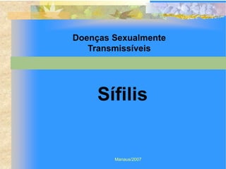 Doenças Sexualmente
   Transmissíveis




     Sífilis


        Manaus/2007
 