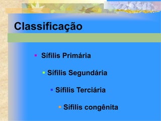 Classificação

    Sífilis Primária

      Sífilis Segundária

         Sífilis Terciária

           Sífilis congênita
 