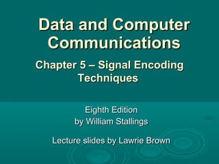 Data and Computer Communications Eighth Edition by William Stallings Lecture slides by Lawrie Brown Chapter 5 – Signal Encoding Techniques  