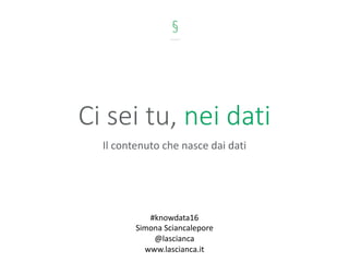 Ci	sei	tu,	nei	dati
Il	contenuto	che	nasce	dai	dati
#knowdata16
Simona	Sciancalepore
@lascianca
www.lascianca.it
 
