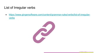 List of Irregular verbs
● https://www.gingersoftware.com/content/grammar-rules/verbs/list-of-irregular-
verbs
 