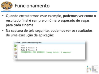 Funcionamento
• Quando executarmos esse exemplo, podemos ver como o
resultado final é sempre o número esperado de vagas
para cada cinema
• Na captura de tela seguinte, podemos ver os resultados
de uma execução da aplicação:
 